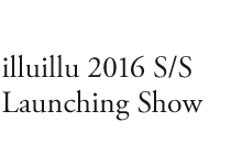  illuillu 2016 S/S Launching Show   